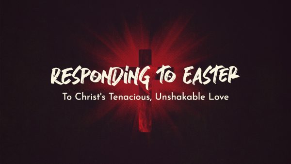 Responding to Easter: To Christ's Tenacious, Unshakable Love Image